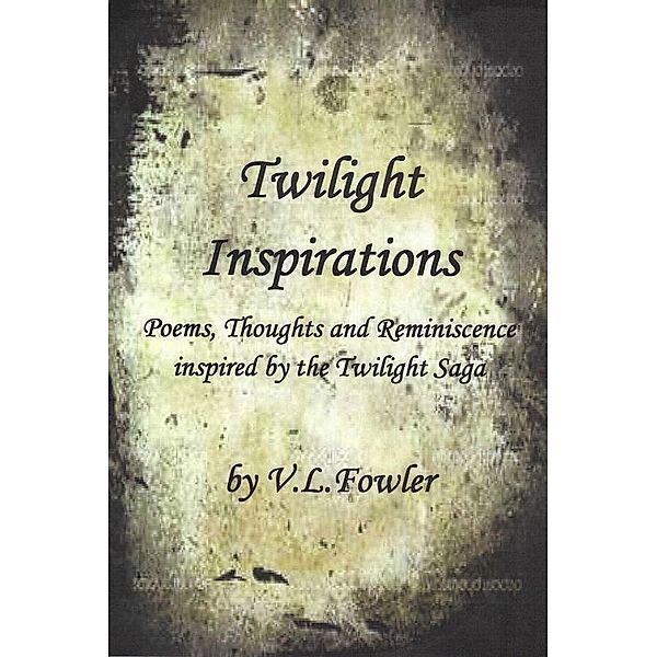 Twilight Inspirations: Poems,Thoughts and Reminiscence Inspired By the Twilight Saga / eBookIt.com, V. L. Boone's Fowler
