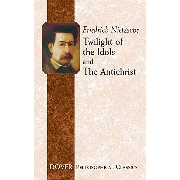 Twilight of the Idols and The Antichrist / Dover Philosophical Classics, Friedrich Nietzsche