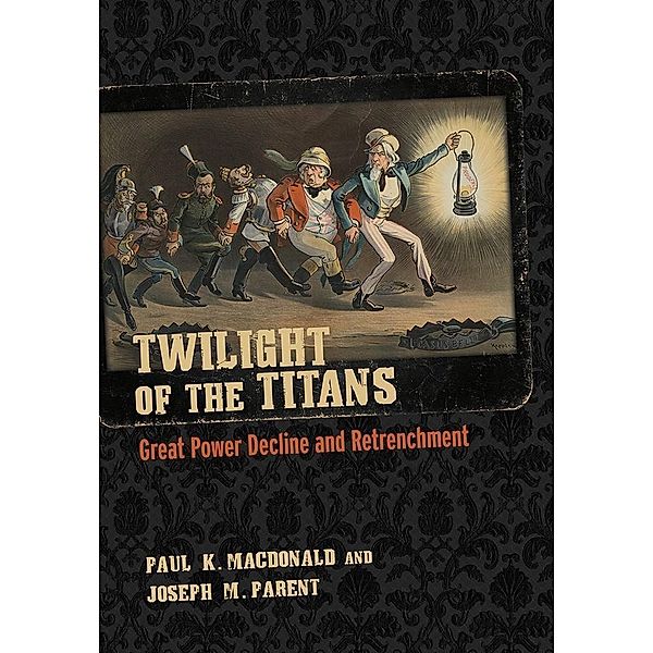 Twilight of the Titans / Cornell Studies in Security Affairs, Paul K. MacDonald, Joseph M. Parent