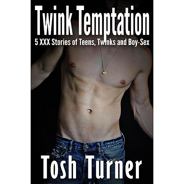 Twink Temptation: 5 XXX Stories of Teens, Twinks and Boy-Sex, Tosh Turner