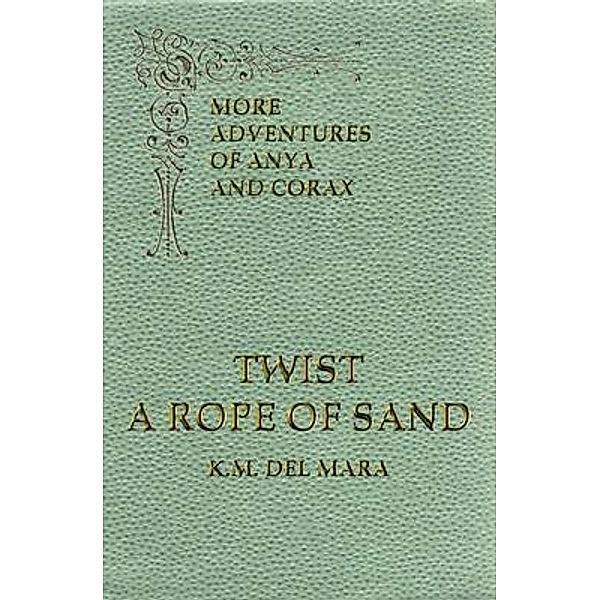 Twist a Rope of Sand, More Adventures of Anya and Corax / K.M. del Mara, K. del Mara