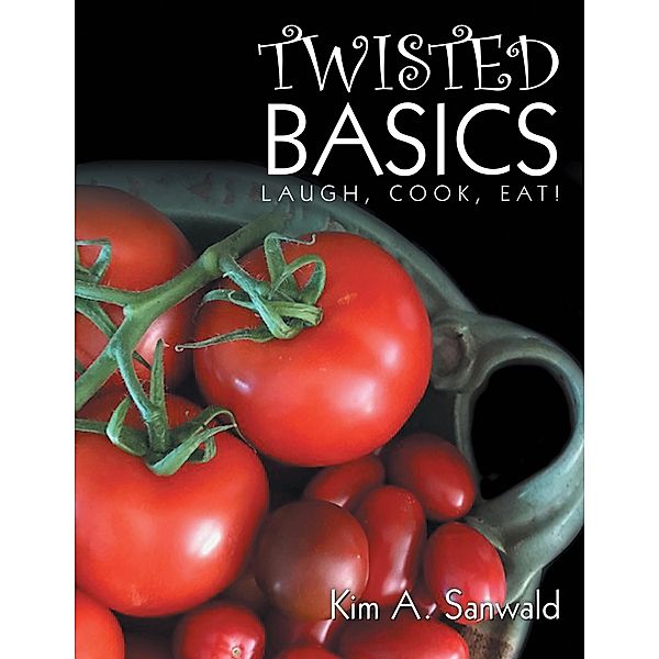 Twisted Basics: Laugh, Cook, Eat!, Kim A. Sanwald