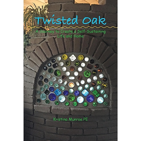 Twisted Oak: A Journey to Create a Self-Sustaining Life and Home, Kristina Munroe