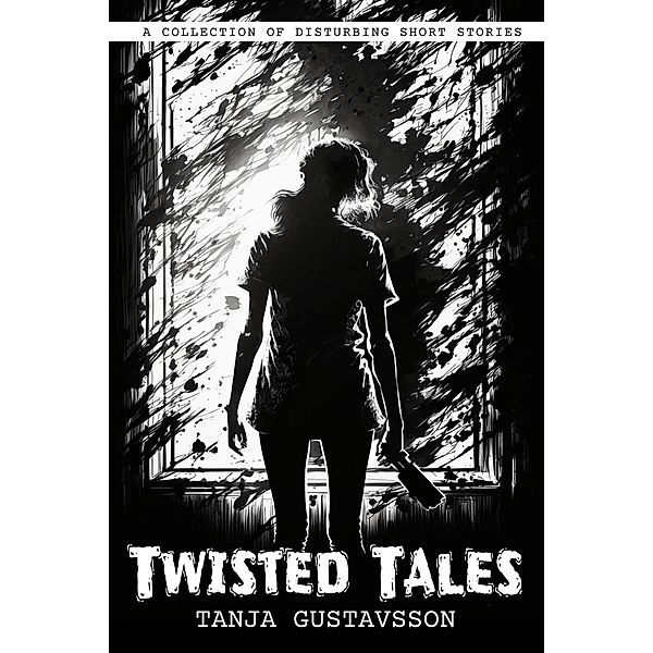 Twisted Tales: a Collection of Disturbing Short Stories, Tanja Gustavsson