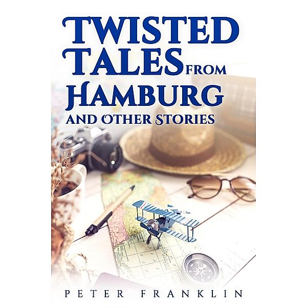 Twisted Tales from Hamburg and Other Stories - Volume 1, Peter Franklin