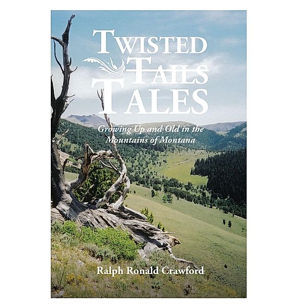 Twisted Tales Growing Up and Old in the Mountains of Montana, Ralph Ronald Crawford