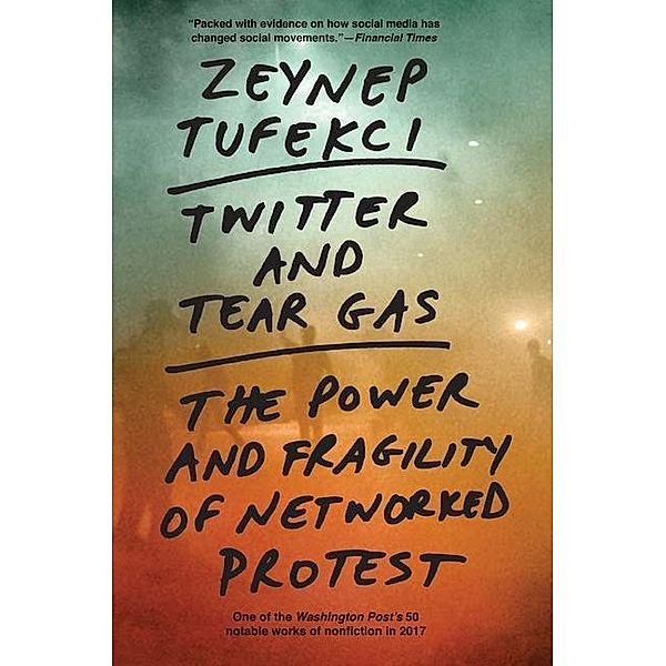 Twitter and Tear Gas - The Power and Fragility of Networked Protest, Zeynep Tufekci