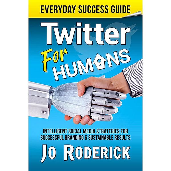 Twitter for Humans: Intelligent Social Media Strategies for Successful Branding, and Sustainable Results on Twitter. (Everyday Success Guides, #2) / Everyday Success Guides, Jo Roderick