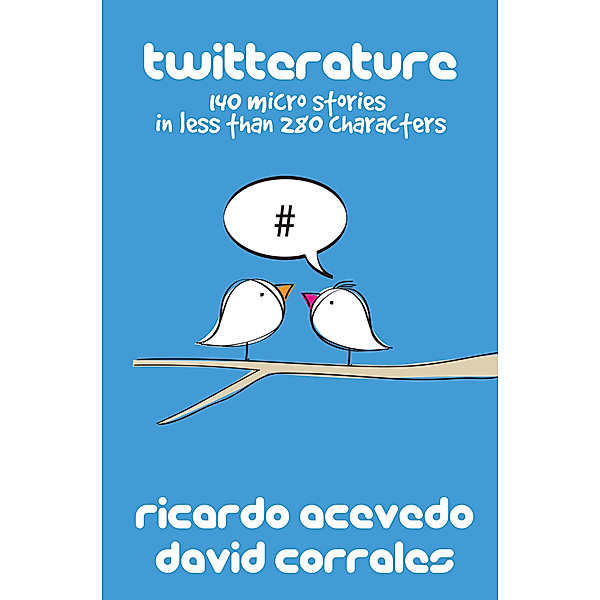 Twitterature: 140 Micro Stories In Less Than 280 Characters, David Corrales