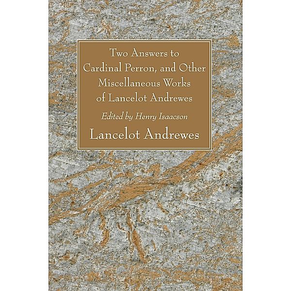Two Answers to Cardinal Perron, and Other Miscellaneous Works of Lancelot Andrewes, Lancelot Andrewes