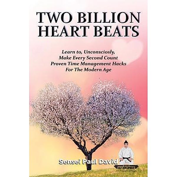 Two Billion Heart Beats - Learn to Unconsciously Make Every Second Count Proven Time Management Hacks for the Modern Age, Sensei Paul David