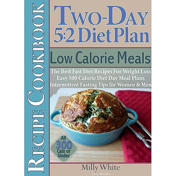 Two-Day 5:2 Diet Plan Low Calorie Meals Recipe Cookbook The Best Fast Diet Recipes For Weight Loss Easy 500 Calorie Diet Day Meal Plans / Two-Day 5:2 Diet Plan, Milly White
