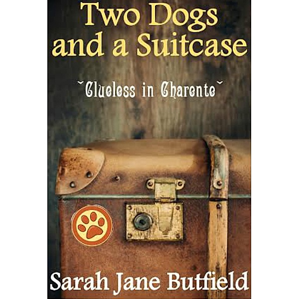 Two Dogs and a Suitcase: Clueless in Charente (Sarah Jane's Travel Memoirs Series, #2) / Sarah Jane's Travel Memoirs Series, Sarah Jane Butfield