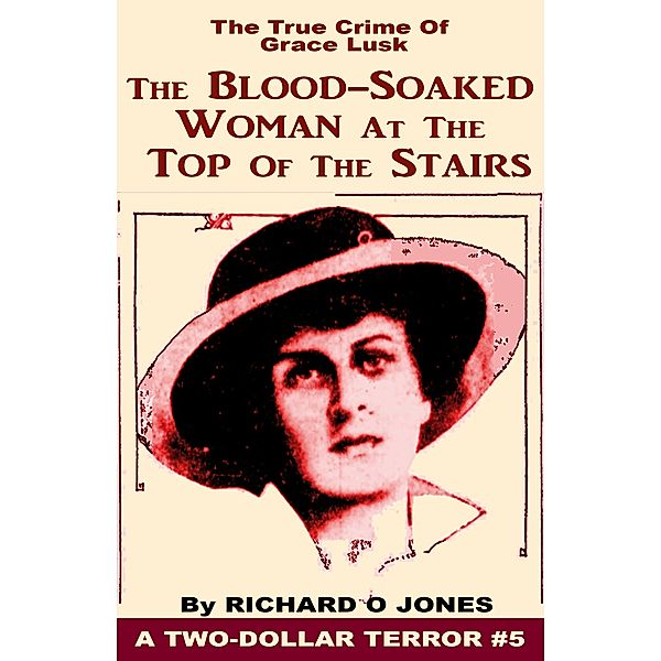 Two-Dollar Terrors: The Blood-Soaked Woman at the Top of the Stairs: The True Crime of Grace Lusk, Richard O Jones