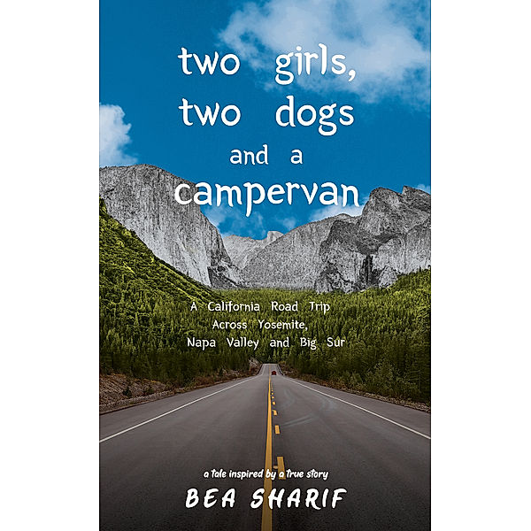 Two Girls, Two Dogs and a Campervan: A California Road Trip Across Yosemite, Napa Valley and Big Sur, Bea Sharif