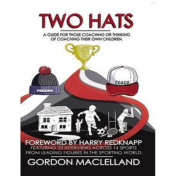 Two Hats A guide for those coaching or thinking of coaching their own children, Gordon Maclelland