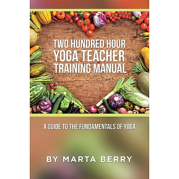 Two Hundred Hour Yoga Teacher Training Manual, Marta Berry