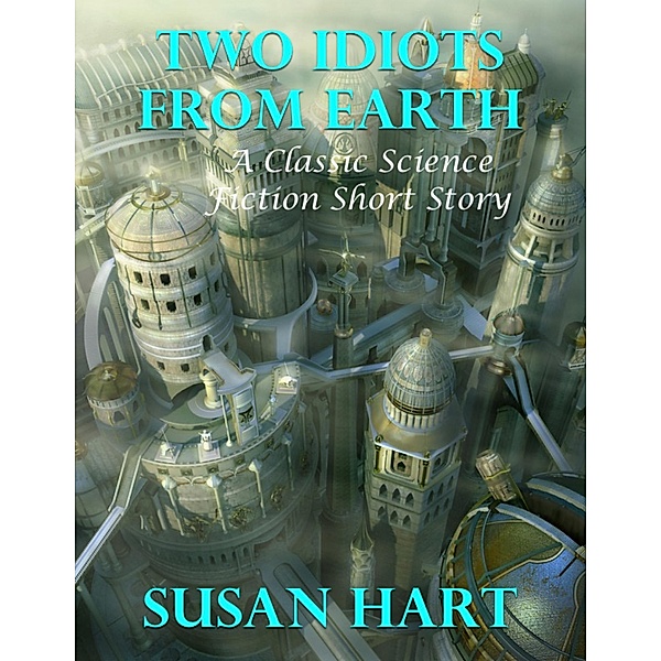 Two Idiots from Earth: A Classic Science Fiction Short Story, Susan Hart