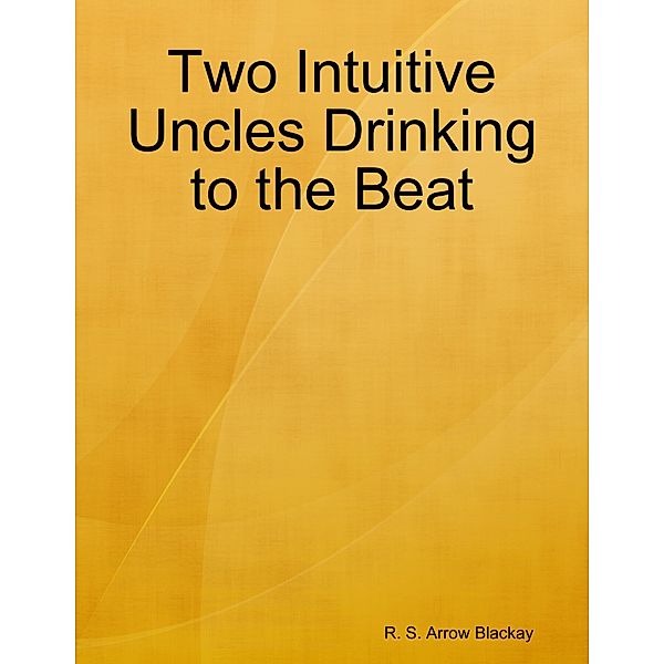 Two Intuitive Uncles Drinking to the Beat, R. S. Arrow Blackay