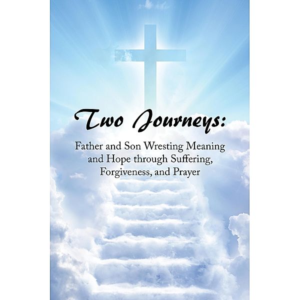 Two Journeys: Father and Son Wresting Meaning and Hope Through Suffering, Forgiveness, and Prayer, Joe Smith