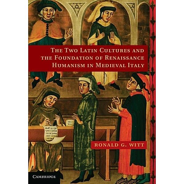 Two Latin Cultures and the Foundation of Renaissance Humanism in Medieval Italy, Ronald G. Witt