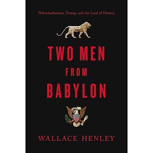 Two Men from Babylon: Nebuchadnezzar, Trump, and the Lord of History, Wallace Henley