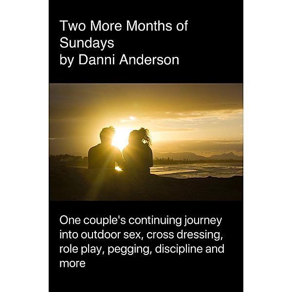 Two More Months of Sundays: One couple's continuing journey into outdoor sex, role play, cross dressing, pegging, discipline and more, Danni Anderson