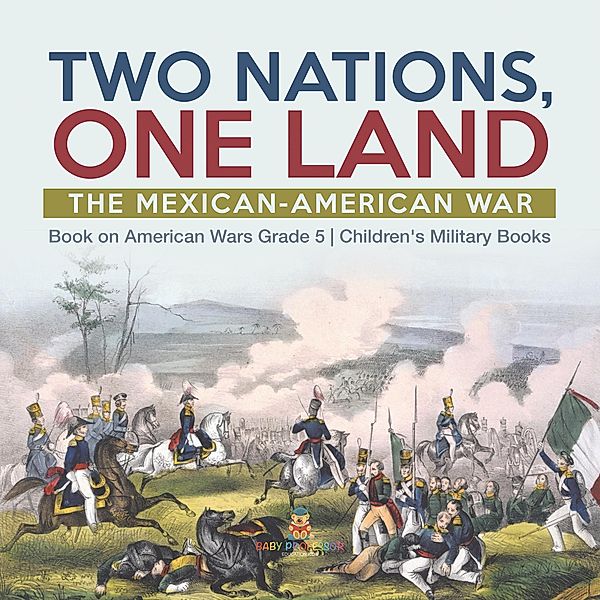 Two Nations, One Land : The Mexican-American War | Book on American Wars Grade 5 | Children's Military Books / Baby Professor, Baby