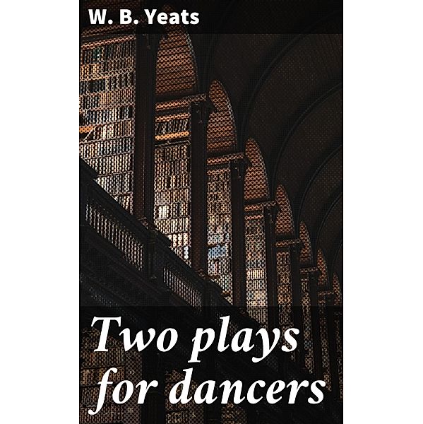 Two plays for dancers, W. B. Yeats