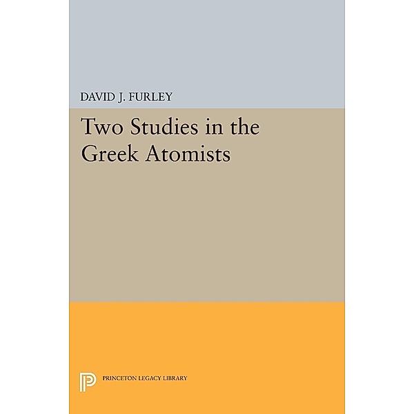 Two Studies in the Greek Atomists / Princeton Legacy Library Bd.2406, David J. Furley