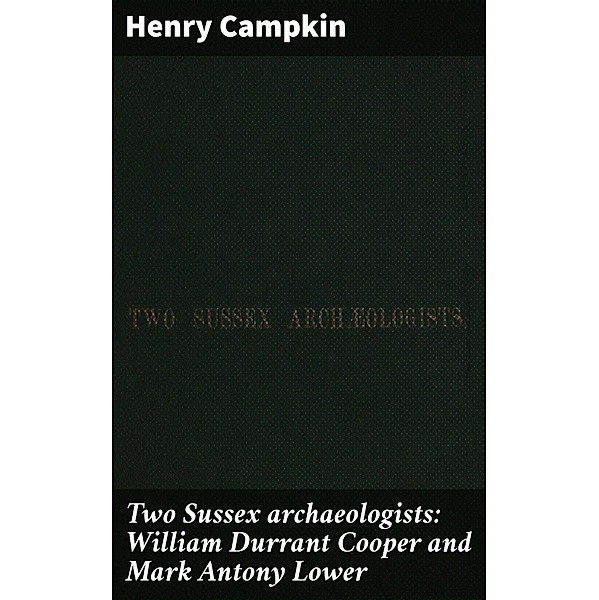 Two Sussex archaeologists: William Durrant Cooper and Mark Antony Lower, Henry Campkin