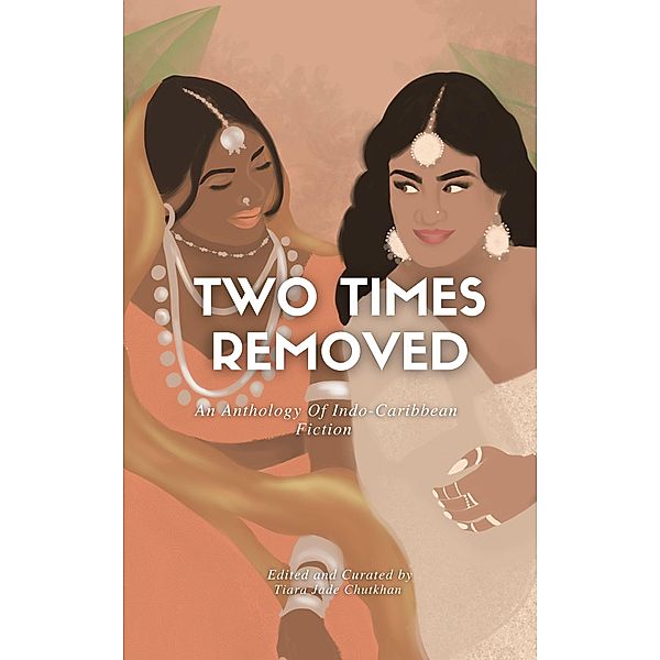 Two Times Removed: An Anthology of Indo-Caribbean Fiction (Two Times Removed Series, #1) / Two Times Removed Series, Tiara Jade Chutkhan