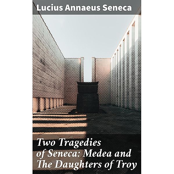 Two Tragedies of Seneca: Medea and The Daughters of Troy, Lucius Annaeus Seneca