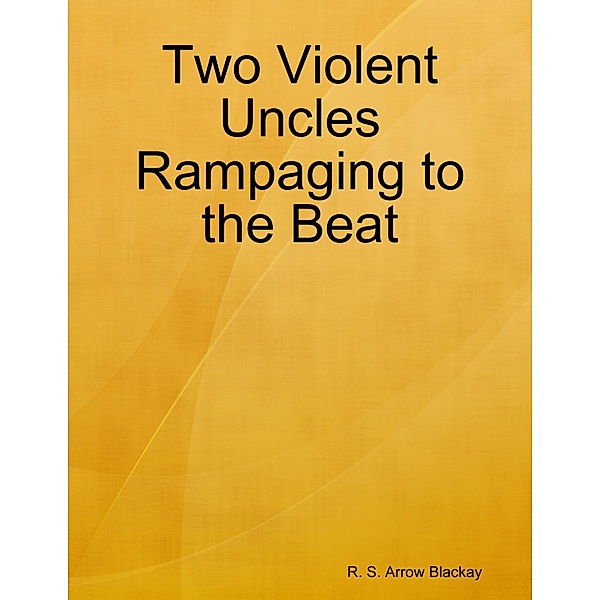 Two Violent Uncles Rampaging to the Beat, R. S. Arrow Blackay