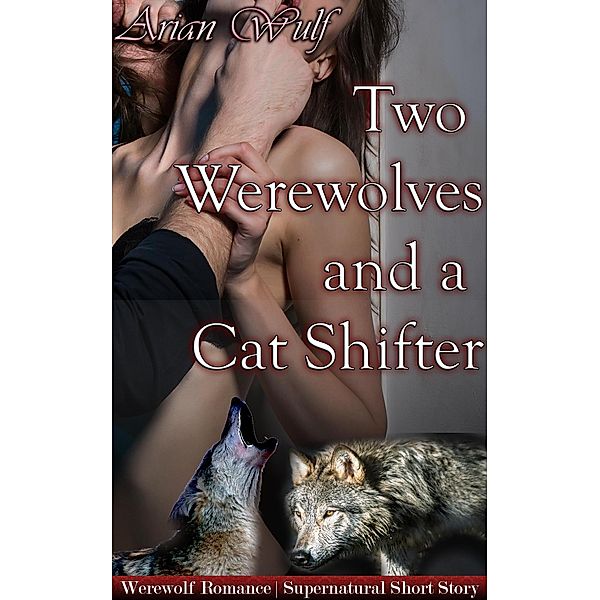 Two Werewolves and a Cat Shifter (Submissive Shifters & Werewolf Alphas) / Submissive Shifters & Werewolf Alphas, Arian Wulf