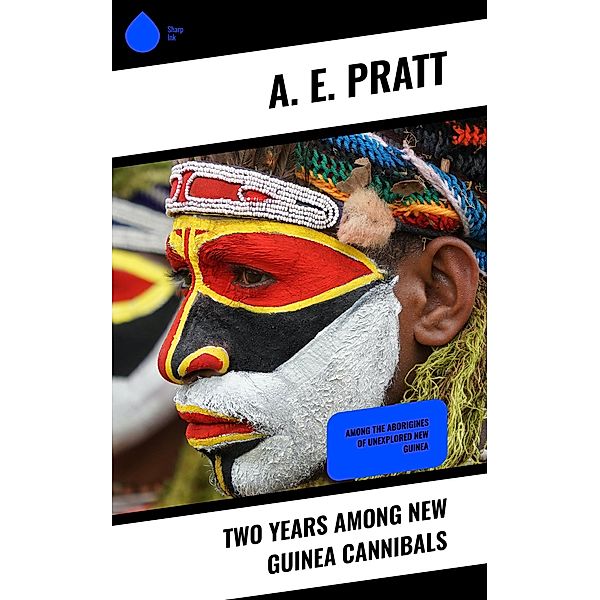 Two Years Among New Guinea Cannibals, A. E. Pratt