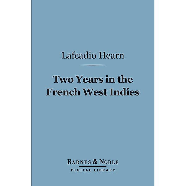 Two Years in the French West Indies (Barnes & Noble Digital Library) / Barnes & Noble, Lafcadio Hearn