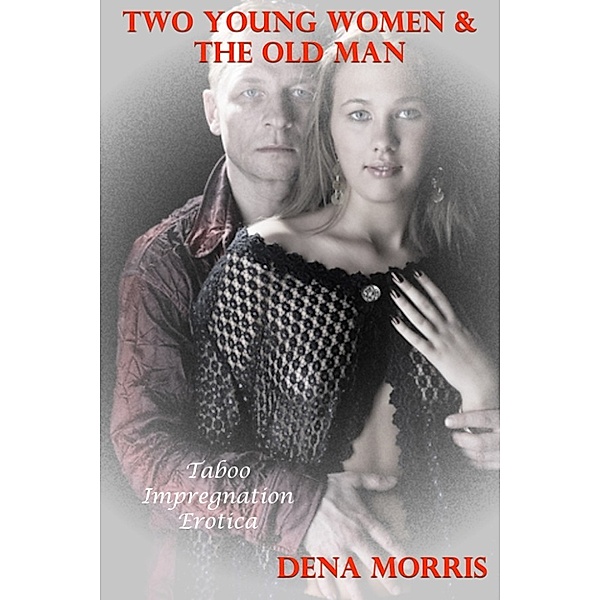 Two Young Women & The Old Man (Taboo Impregnation Erotica), Dena Morris