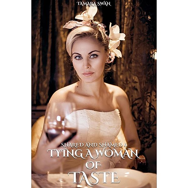 Tying Up A Woman of Taste (Shared and Shamed, #6) / Shared and Shamed, Tamara Swan