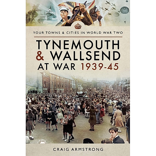 Tynemouth and Wallsend at War, 1939-45 / Your Towns & Cities in World War Two, Craig Armstrong