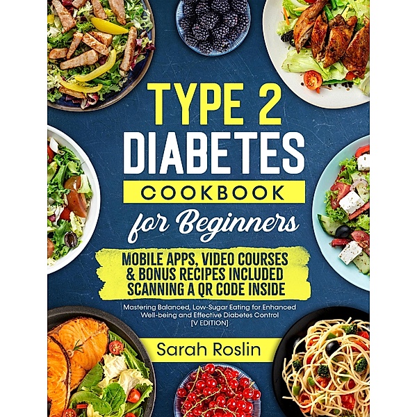Type 2 Diabetes Cookbook for Beginners: Mastering Balanced, Low-Sugar Eating for Enhanced Well-being and Effective Diabetes Control [V EDITION], Sarah Roslin