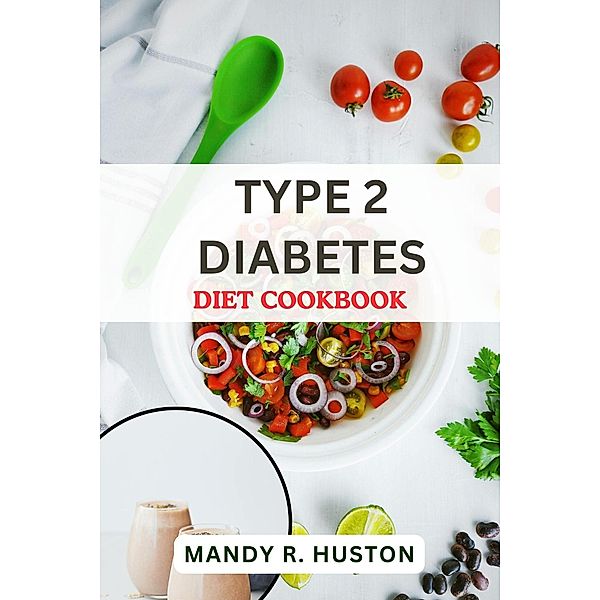 Type 2 Diabetes Diet Cookbook, Mandy R. Huston