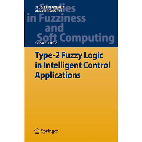 Type-2 Fuzzy Logic in Intelligent Control Applications / Studies in Fuzziness and Soft Computing Bd.272, Oscar Castillo