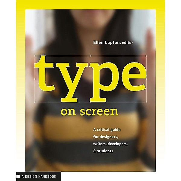 Type on Screen: A Critical Guide for Designers, Writers, Developers, and Students, Ellen Lupton, Maryland Institute College of Art