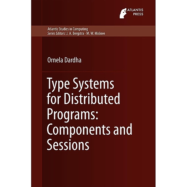 Type Systems for Distributed Programs: Components and Sessions / Atlantis Studies in Computing Bd.7, Ornela Dardha