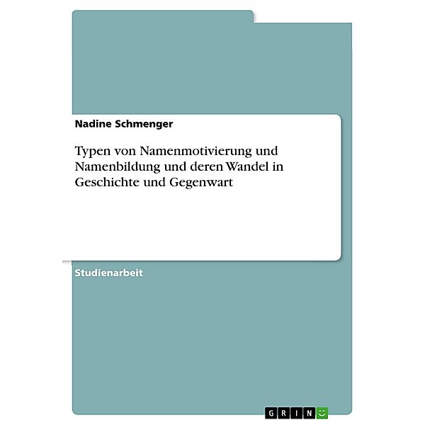 Typen von Namenmotivierung und Namenbildung und deren Wandel in Geschichte und Gegenwart, Nadine Schmenger