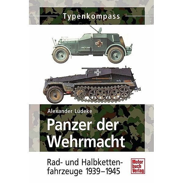 Typenkompass / Panzer der Wehrmacht, Rad- und Halbkettenfahrzeuge 1939-1945, Alexander Lüdeke