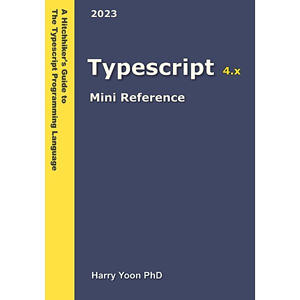 Typescript Mini Reference (A Hitchhiker's Guide to the Modern Programming Languages, #4) / A Hitchhiker's Guide to the Modern Programming Languages, Harry Yoon