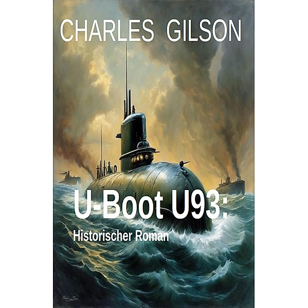 U-Boot U93: Historischer Roman, Charles Gilson