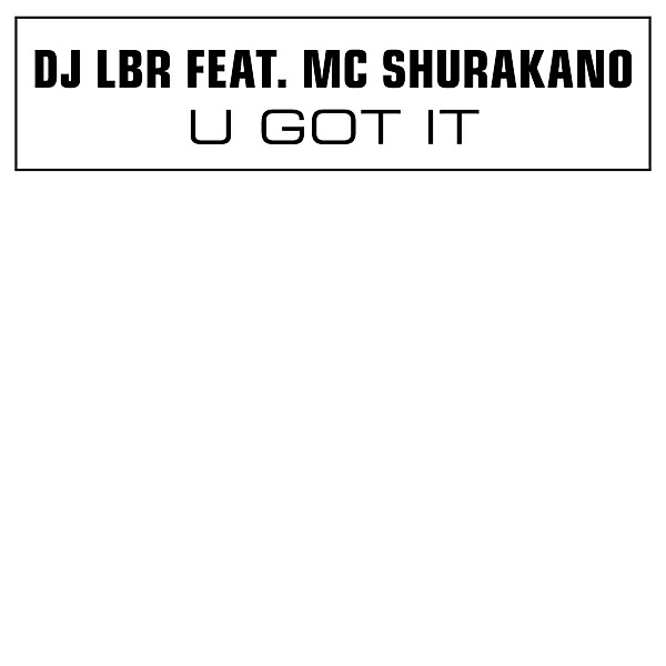 U Got It, DJ LBR, MC Shurakano